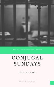 Conjugal Sundays: Love. Jail. Food. Sadie Shepherd Author