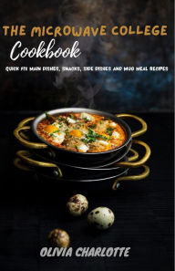 The Microwave College Cookbook: : Quick Fix Main Dishes, Snacks, Side Dishes And Mug Meal Recipes OLIVIA CHARLOTTE Author