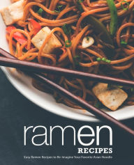 Ramen Recipes: Easy Ramen Recipes to Re-Imagine Your Favorite Asian Noodle (2nd Edition) BookSumo Press Author
