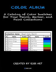 Color Album: A Catalog of Color Swatches for Your Pencil, Marker, and Paint Collections Rios Art Author