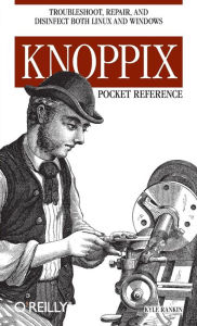 Knoppix Pocket Reference: Troubleshoot, Repair, and Disinfect Both Linux and Windows Kyle Rankin Author