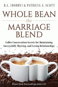Whole Bean the Marriage Blend: Coffee Conversation Secrets for Maintaining Successfully Thriving, and Loving Relationships R.L. (Bobby) & Patricia A.