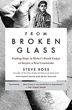From Broken Glass : Finding Hope in Hitler's Death Camps to Inspire a New Generation by Steve Ross