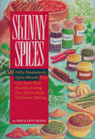 SKINNY SPICES: 50 Nifty Homemade Spice Blends That Can Turn Blah Healthy Eating Into Flavor-Rich Delicious Dining Erica Levy Klein Author