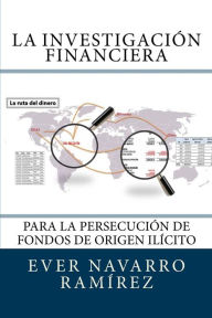 La investigación financiera para la persecución de fondos de origen ilícito Ever Navarro Ramírez Author