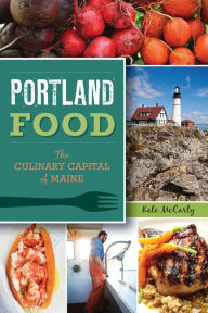 Portland Food: The Culinary Capital of Maine Kate McCarty Author