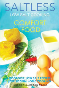 Low Salt Cooking: Salt-Less Comfort Food. Low salt recipes, low sodium cookbook Harper Fullerton Author