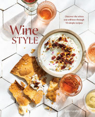 Wine Style: Discover the Wines You Will Love Through 50 Simple Recipes Kate Leahy Author