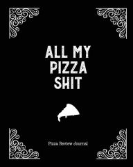 All My Pizza Shit, Pizza Review Journal: Record & Rank Restaurant Reviews, Expert Pizza Foodie, Prompted Pages, Notes, Remembering Your Favori