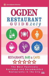 Ogden Restaurant Guide 2019: Best Rated Restaurants in Ogden, Utah - Restaurants, Bars and Cafes recommended for Tourist, 2019 Wilson R. Wolfe Author