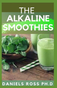 THE ALKALINE SMOOTHIES: Alkaline Smoothie Juice Recipes to Detox, Lose Weight, and Feel Energized (Delicious Fruit, Veggie and Superfood Smoothie) DAN