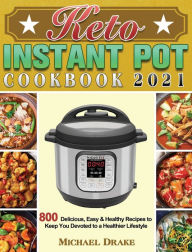 Keto Instant Pot Cookbook 2021: 800 Delicious, Easy & Healthy Recipes to Keep You Devoted to a Healthier Lifestyle Michael Drake Author
