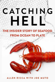 Catching Hell: The Insider Story of Seafood from Ocean to Plate Allen Ricca Author
