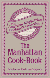 The Manhattan Cook-Book: Containing Many Valuable Original Receipts and Other Useful Information Manhattan Medicine Company Author