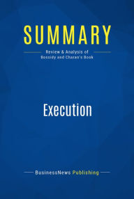 Summary: Execution: Review and Analysis of Bossidy and Charan's Book BusinessNews Publishing Author