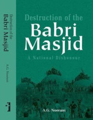 Destruction of the Babri Masjid: A National Dishonour A. Noorani Editor