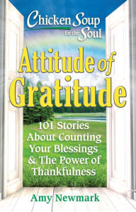 Chicken Soup for the Soul: Attitude of Gratitude: 101 Stories About Counting Your Blessings & The Power of Thankfulness Amy Newmark Author