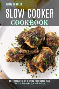 Slow Cooker Cookbook: The Best Slow Cooker Cookbook Recipes (Ketogenic Recipes Full of Low Carb Slow Cooker Meals) Jerry Castillo Author