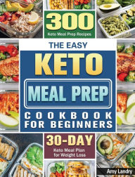 The Easy Keto Meal Prep Cookbook for Beginners: 300 Keto Meal Prep Recipes with 30 Days Keto Meal Plan for Weight Loss Amy Landry Author