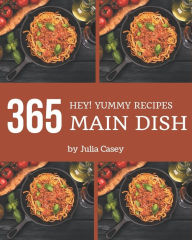 Hey! 365 Yummy Main Dish Recipes: Explore Yummy Main Dish Cookbook NOW! Julia Casey Author