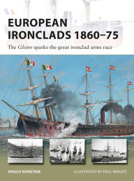 European Ironclads 1860-75: The Gloire sparks the great ironclad arms race Angus Konstam Author