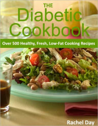 THE Diabetic Cookbook - Over 500 Healthy, Fresh, Low-Fat Diabetic Cooking Recipes - Enjoy Easy Healthy Diet Again! Rachel Day Author