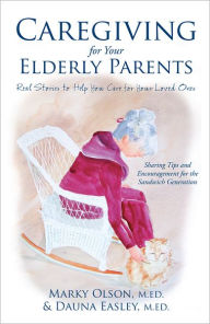 Caregiving for Your Elderly Parents: Real Stories to Help You Care for Your Loved Ones Marky Olson Author