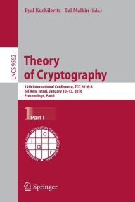 Theory of Cryptography: 13th International Conference, TCC 2016-A, Tel Aviv, Israel, January 10-13, 2016, Proceedings, Part I Eyal Kushilevitz Editor