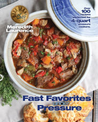 Fast Favorites Under Pressure: 4-Quart Pressure Cooker recipes and tips for fast and easy meals by Blue Jean Chef, Meredith Laurence Meredith Laurence