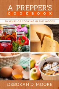 A Prepper's Cookbook: 20 Years of Cooking in the Woods Deborah D. Moore Author