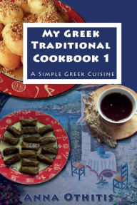 My Greek Traditional Cook Book 1: A Simple Greek Cuisine Anna Othitis Author