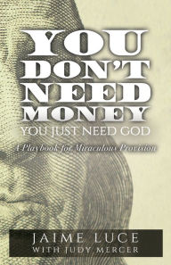 You Don't Need Money, You Just Need God: A Playbook for Miraculous Provision Jaime Luce Author