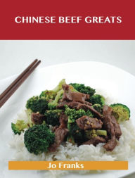 Chinese Beef Greats: Delicious Chinese Beef Recipes, The Top 54 Chinese Beef Recipes Jo Franks Author
