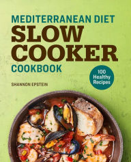 Mediterranean Diet Slow Cooker Cookbook: 100 Healthy Recipes Shannon Epstein Author