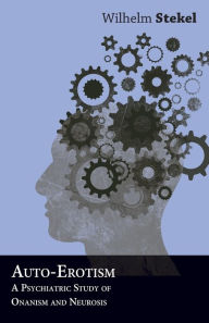 Auto-Erotism - A Psychiatric Study of Onanism and Neurosis Wilhelm Stekel Author