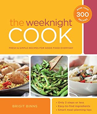 The Weeknight Cook : Fresh and Simple Recipes for Good Food Every Day by Brigit Binns