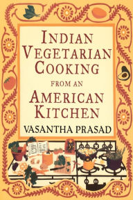 Indian Vegetarian Cooking from an American Kitchen: A Cookbook Vasantha Prasad Author