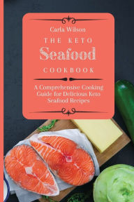 The Keto Seafood Cookbook: A Comprehensive Cooking Guide for Delicious Keto Seafood Recipes Carla Wilson Author