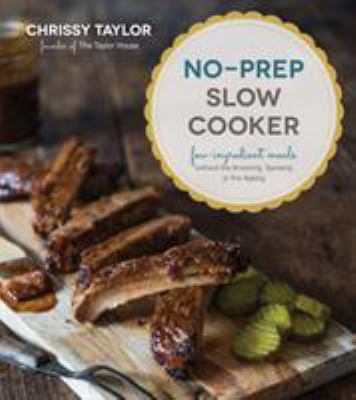 No-Prep Slow Cooker : Easy, Few-Ingredient Meals Without the Browning, Sauteing or Pre-Baking by Chrissy Taylor