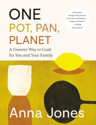 One: Pot, Pan, Planet: A Greener Way to Cook for You and Your Family: A Cookbook Anna Jones Author