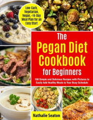 Pegan Diet Cookbook for Beginners: 100 Simple and Delicious Recipes with Pictures to Easily Add Healthy Meals to Your Busy Schedule (Low-Carb, Vegetar