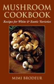 Mushroom Cookbook: Recipes for White & Exotic Varieties Mimi Brodeur Author