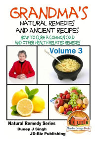 Grandma's Natural Remedies And Ancient Recipes - Volume 3 - How to cure a common cold and other health related remedies John Davidson Author