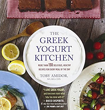 The Greek Yogurt Kitchen : More Than 130 Delicious, Healthy Recipes for Every Meal of the Day by Toby Amidor