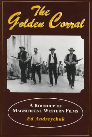 The Golden Corral : A Roundup of Magnificent Western Films by Ed Andreychuk