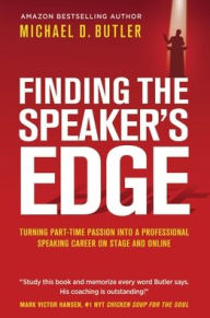 FINDING THE SPEAKER'S EDGE: Turning Your Part-Time Passion into Your Full-Time Professional Speaking Career on Stage and Online Michael D Butler Autho