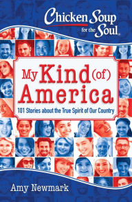 Chicken Soup for the Soul: My Kind (of) America: 101 Stories about the True Spirit of Our Country Amy Newmark Author