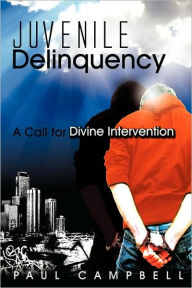 Juvenile Delinquency: A Call for Divine Intervention Paul Campbell Author
