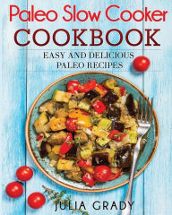 Paleo Slow Cooker Cookbook: Easy and Delicious Paleo Recipes Julia Grady Author