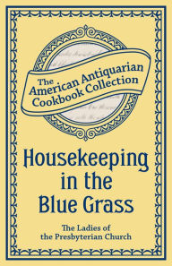 Housekeeping in the Blue Grass: A New and Practical Cook Book Ladies of the Presbyterian Church Paris Kentucky Author